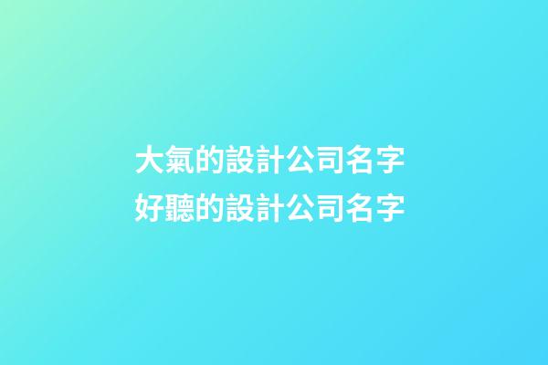 大氣的設計公司名字 好聽的設計公司名字-第1張-公司起名-玄機派